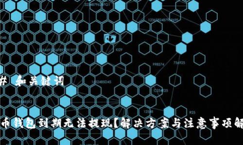 ## 和关键词
联币钱包到期无法提现?解决方案与注意事项解析