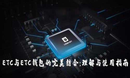 ETC与ETC钱包的完美结合:理解与使用指南