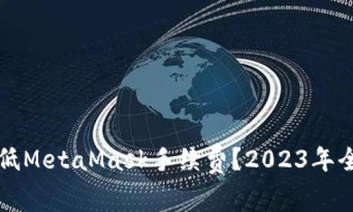如何降低MetaMask手续费?2023年全面指南