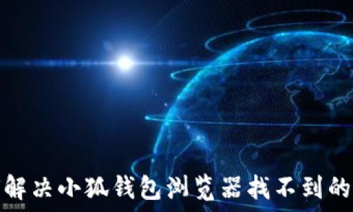 如何解决小狐钱包浏览器找不到的问题