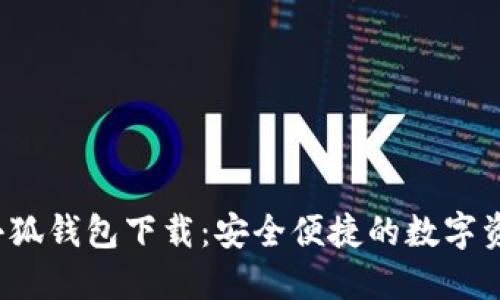 最新版本小狐钱包下载:安全便捷的数字资产管理利器