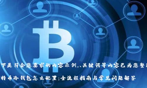 以下是符合您要求的内容示例。、关键词等内容已为您整理:
比特币冷钱包怎么配置:全流程指南与常见问题解答