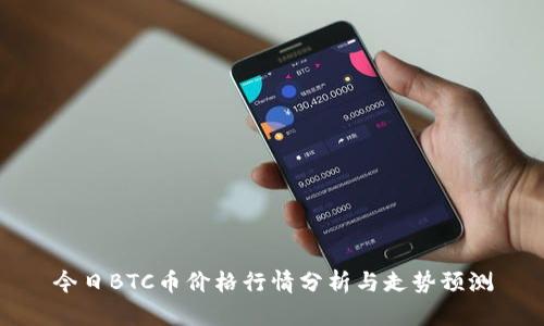 今日BTC币价格行情分析与走势预测