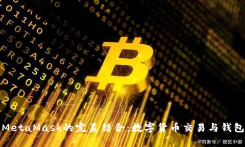 全面解析欧易与MetaMask的完美结合:数字货币交易与钱包管理的最佳选择