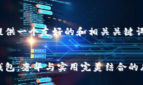 在这里提供一个友好的和相关关键词。
狐狸皮钱包:奢华与实用完美结合的皮具选择