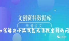 : 如何解决小狐钱包无法搜索到的问题