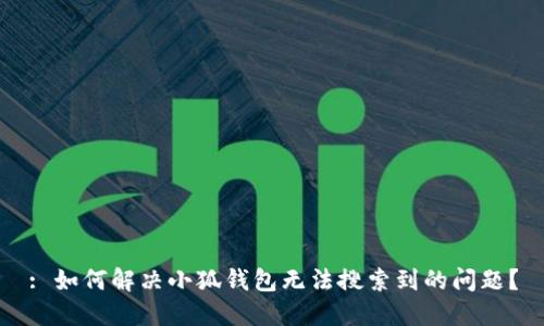 : 如何解决小狐钱包无法搜索到的问题?