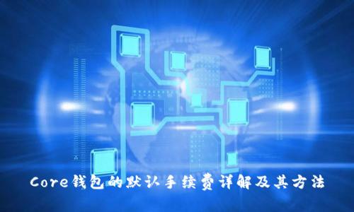Core钱包的默认手续费详解及其方法