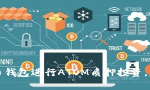 如何利用火币钱包进行ATOM质押投资,获取稳定收益