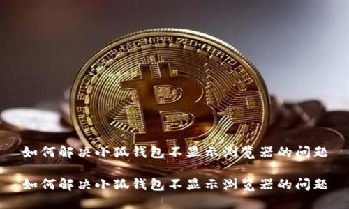 如何解决小狐钱包不显示浏览器的问题
如何解决小狐钱包不显示浏览器的问题