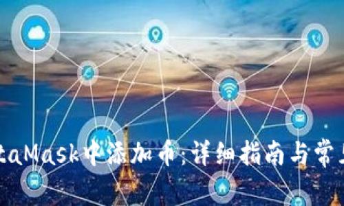 如何在MetaMask中添加币:详细指南与常见问题解答