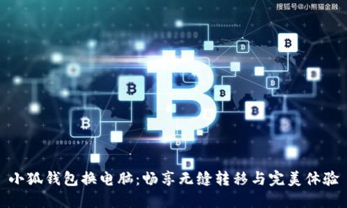 小狐钱包换电脑:畅享无缝转移与完美体验