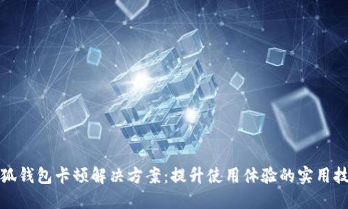 小狐钱包卡顿解决方案:提升使用体验的实用技巧