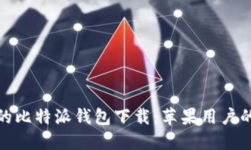 安全便捷的比特派钱包下载:苹果用户的最佳选择