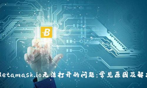 解决Metamask.io无法打开的问题:常见原因及解决方案