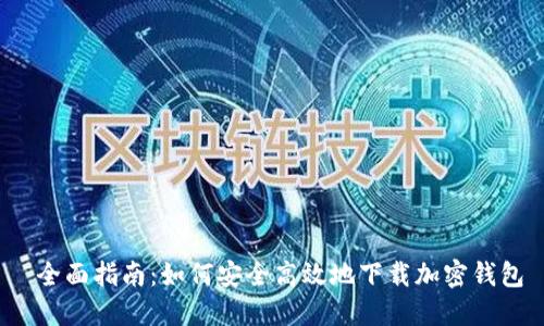 全面指南:如何安全高效地下载加密钱包