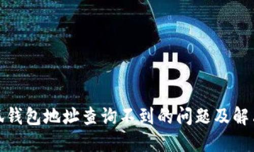 : 小狐钱包地址查询不到的问题及解决方案