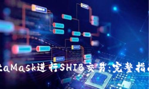 如何有效使用MetaMask进行SHIB交易:完整指南与常见问题解答