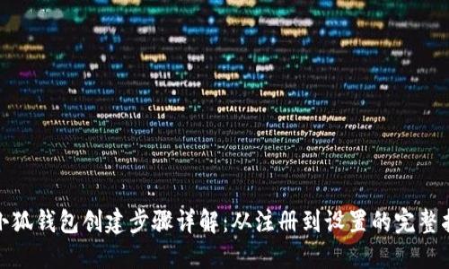 : 小狐钱包创建步骤详解:从注册到设置的完整指南