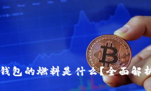 ### 小狐钱包的燃料是什么?全面解析及使用指南