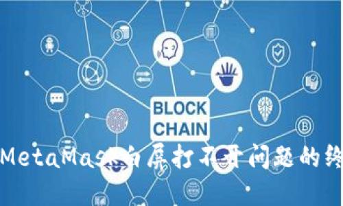 : 解决MetaMask白屏打不开问题的终极指南