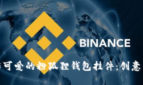 : 如何制作可爱的粉狐狸钱包挂件:创意与技巧指南
