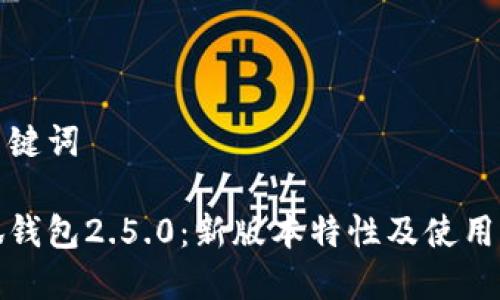 和关键词
小狐钱包2.5.0:新版本特性及使用指南