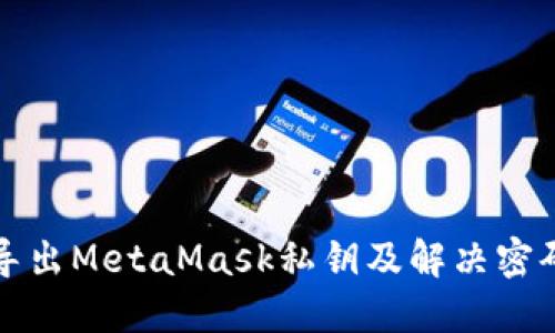 如何安全导出MetaMask私钥及解决密码错误问题