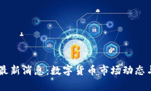 币圈今日最新消息:数字货币市场动态与趋势分析