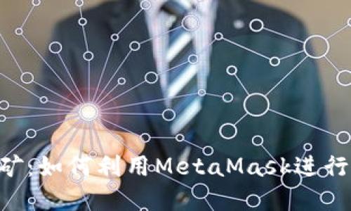 MetaMask挖矿:如何利用MetaMask进行加密货币挖矿