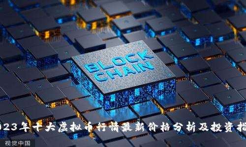 2023年十大虚拟币行情最新价格分析及投资指南