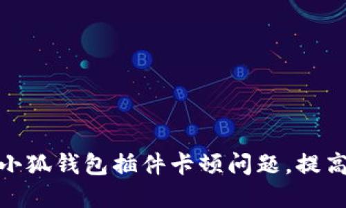 如何解决小狐钱包插件卡顿问题,提高使用体验