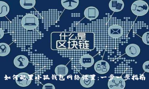 如何配置小狐钱包网络设置:一步一步指南