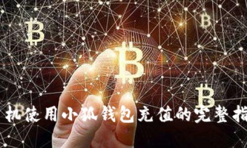 手机使用小狐钱包充值的完整指南