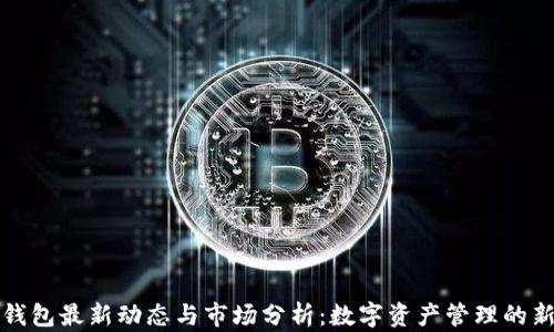 库神钱包最新动态与市场分析:数字资产管理的新选择