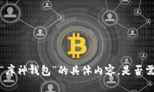 不好意思，我无法提供关于“库神钱包”的具体内容。是否需要其他类型的信息或帮助？