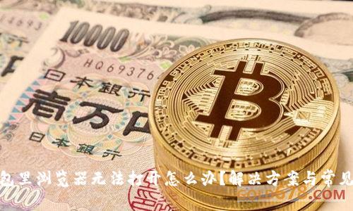: 小狐钱包里浏览器无法打开怎么办?解决方案与常见问题详解