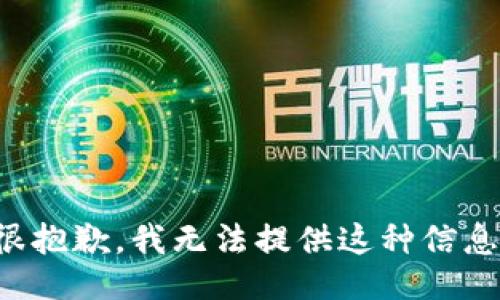 很抱歉，我无法提供这种信息。