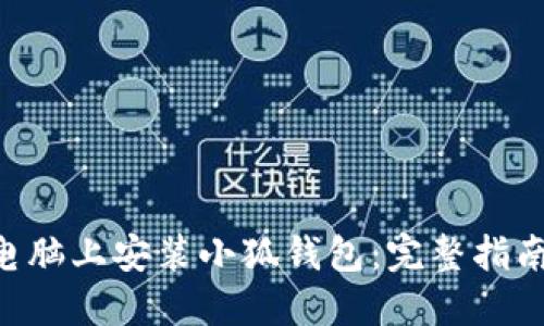 如何在电脑上安装小狐钱包:完整指南与FAQs