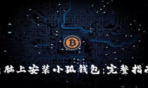 如何在电脑上安装小狐钱包:完整指南与FAQs