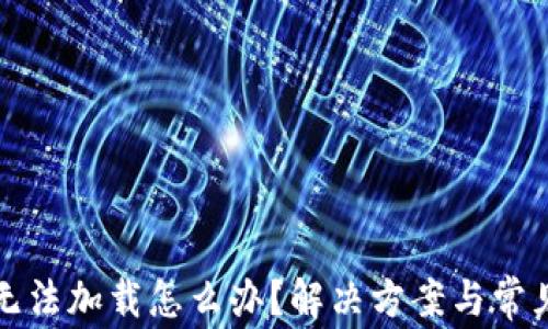 
小狐钱包无法加载怎么办？解决方案与常见问题解析