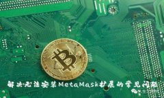 解决无法安装MetaMask扩展的常见问题