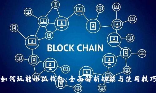 如何玩转小狐钱包:全面解析功能与使用技巧