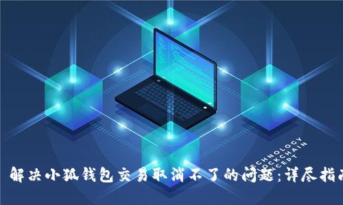 : 解决小狐钱包交易取消不了的问题:详尽指南