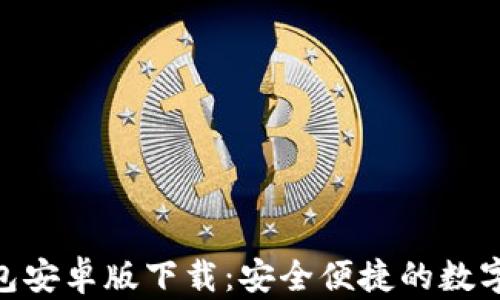 MetaMask钱包安卓版下载:安全便捷的数字资产管理工具