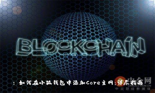 : 如何在小狐钱包中添加Core主网:详尽指南