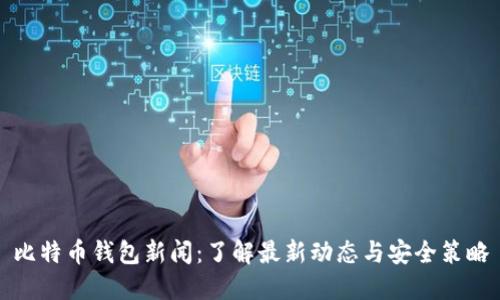 比特币钱包新闻:了解最新动态与安全策略