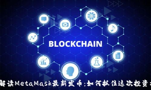 深入解读MetaMask最新发币:如何抓住这次投资机会?