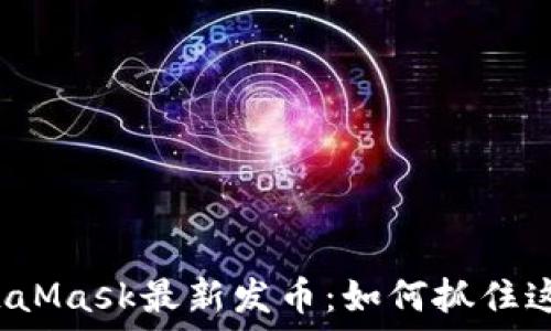 深入解读MetaMask最新发币:如何抓住这次投资机会?