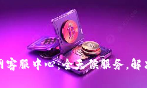 : 小狐钱包官网客服中心:全天候服务,解决您的所有疑问
